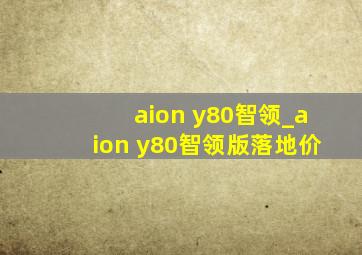 aion y80智领_aion y80智领版落地价